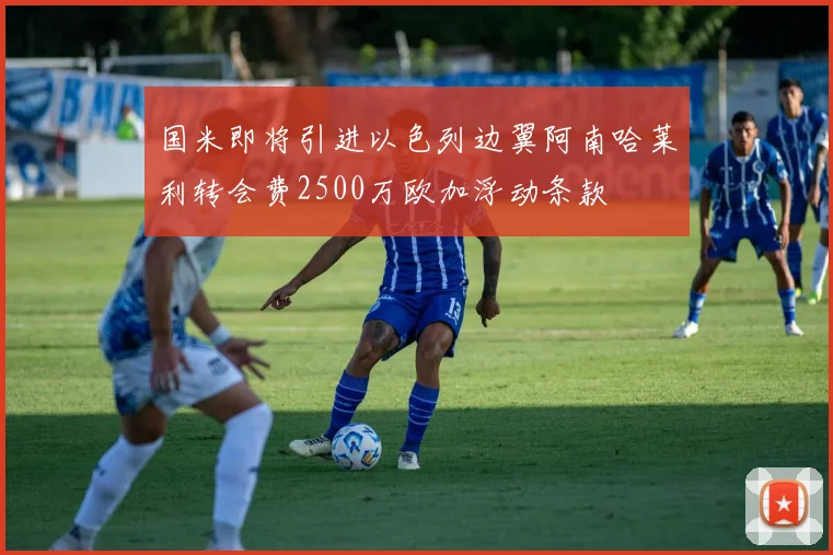 国米即将引进以色列边翼阿南哈莱利转会费2500万欧加浮动条款