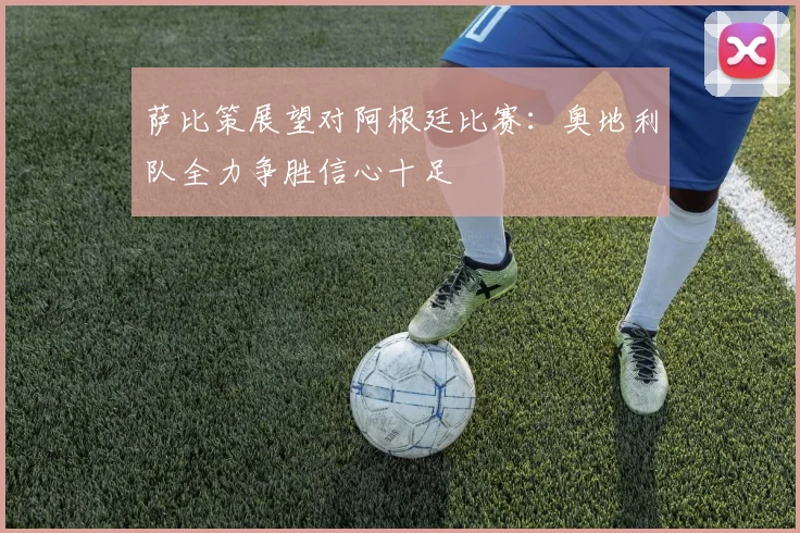 萨比策展望对阿根廷比赛：奥地利队全力争胜信心十足