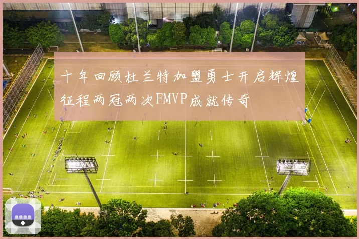 十年回顾杜兰特加盟勇士开启辉煌征程两冠两次FMVP成就传奇