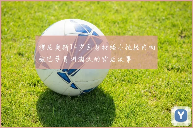 穆尼奥斯14岁因身材矮小性格内向被巴萨青训淘汰的背后故事
