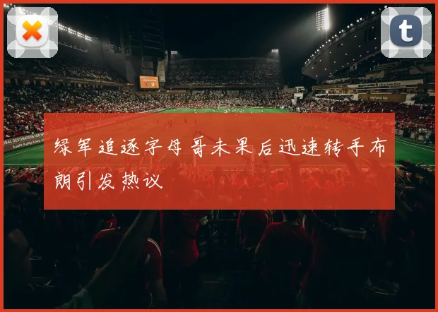 绿军追逐字母哥未果后迅速转手布朗引发热议