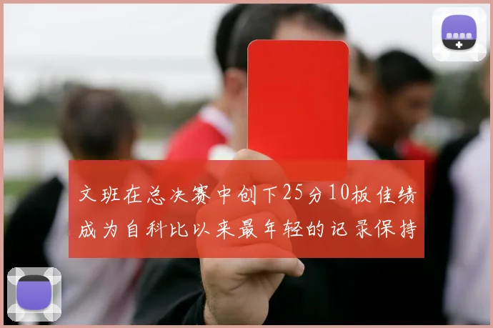 文班在总决赛中创下25分10板佳绩成为自科比以来最年轻的记录保持者