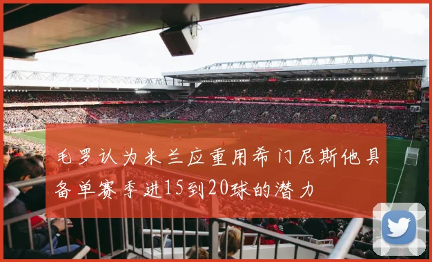 毛罗认为米兰应重用希门尼斯他具备单赛季进15到20球的潜力