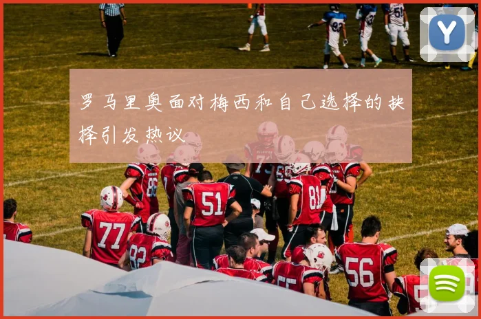 罗马里奥面对梅西和自己选择的抉择引发热议