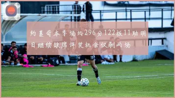 约基奇本季场均296分122板11助明日继续缺席评奖机会仅剩两场