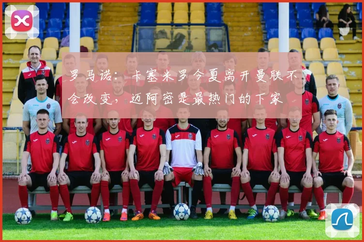 罗马诺：卡塞米罗今夏离开曼联不会改变，迈阿密是最热门的下家