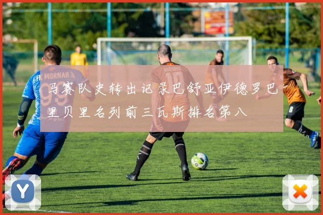 马赛队史转出记录巴舒亚伊德罗巴里贝里名列前三瓦斯排名第八