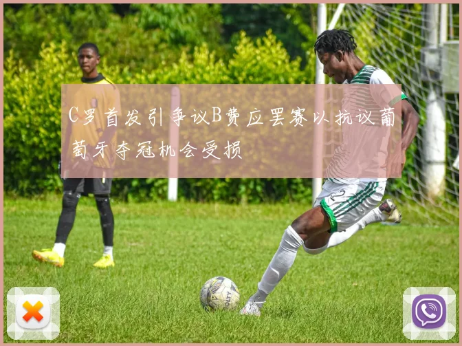 C罗首发引争议B费应罢赛以抗议葡萄牙夺冠机会受损